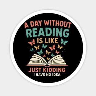 A Day Without Reading Is Like Just Kidding I Have No Idea - Funny Book and Butterflies Magnet